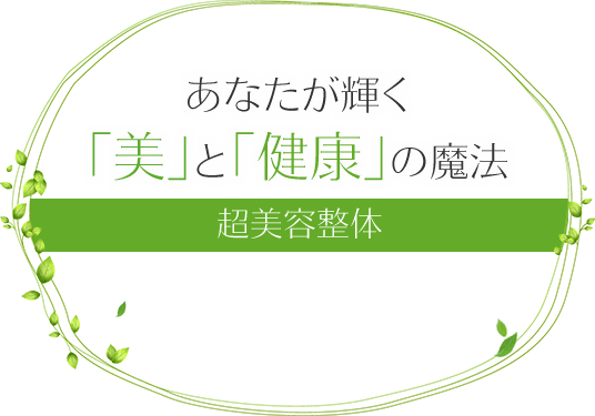 あなたが輝く「美」と「健康」の魔法 超美容整体